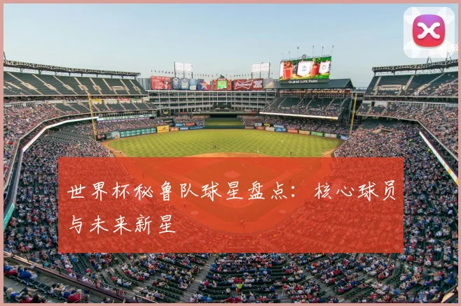 世界杯秘鲁队球星盘点:核心球员与未来新星