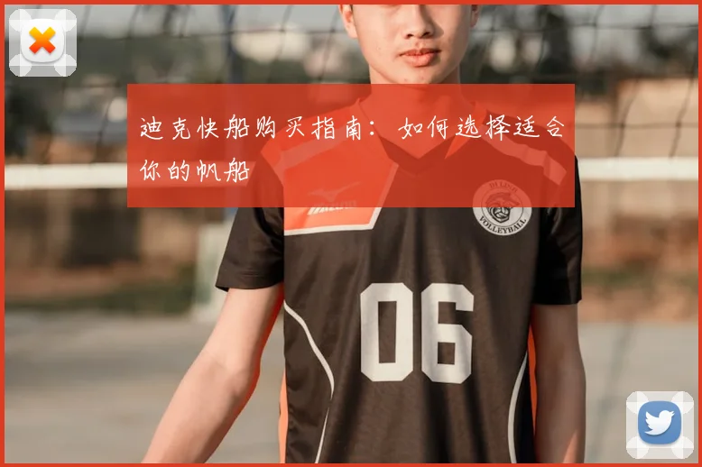 迪克快船购买指南：如何选择适合你的帆船