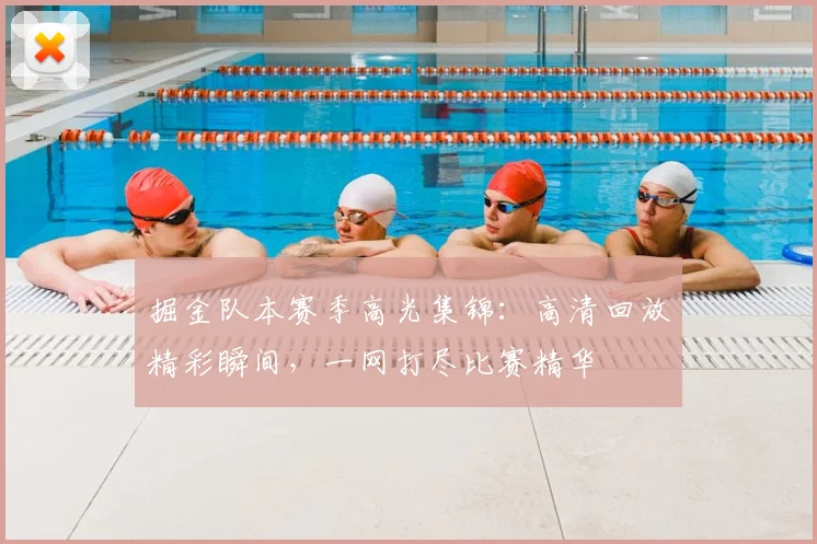 掘金队本赛季高光集锦：高清回放精彩瞬间，一网打尽比赛精华