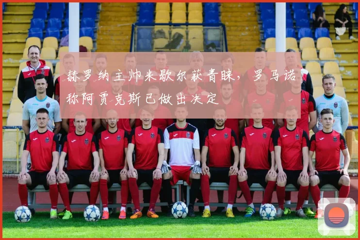 赫罗纳主帅米歇尔获青睐，罗马诺称阿贾克斯已做出决定